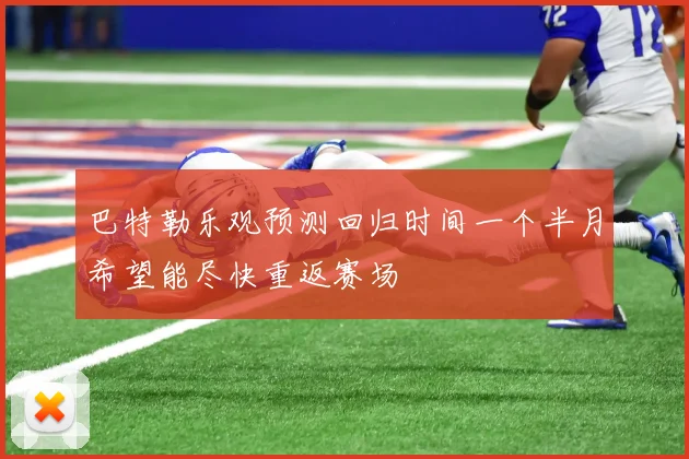 巴特勒乐观预测回归时间一个半月希望能尽快重返赛场