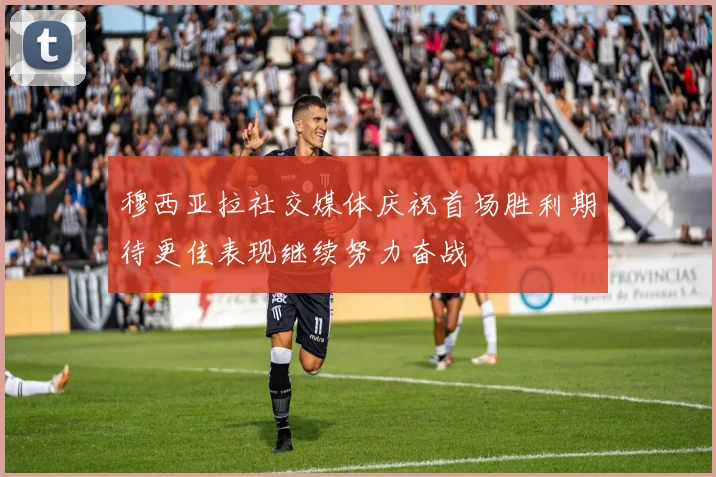 穆西亚拉社交媒体庆祝首场胜利期待更佳表现继续努力奋战