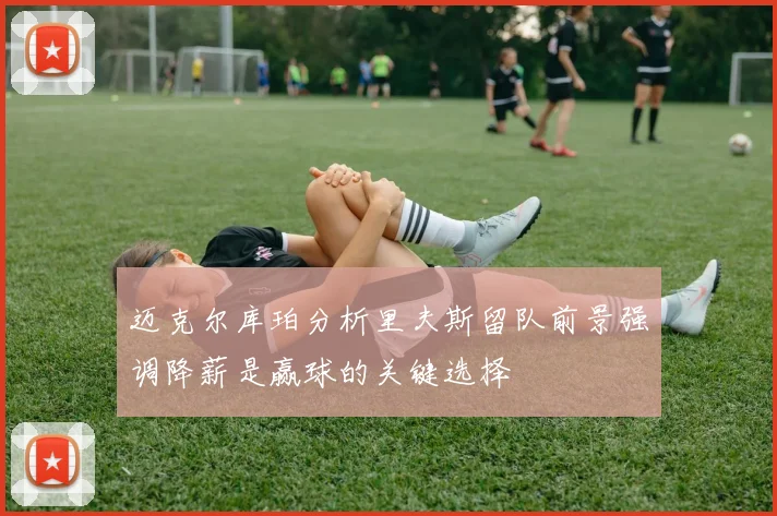迈克尔库珀分析里夫斯留队前景强调降薪是赢球的关键选择