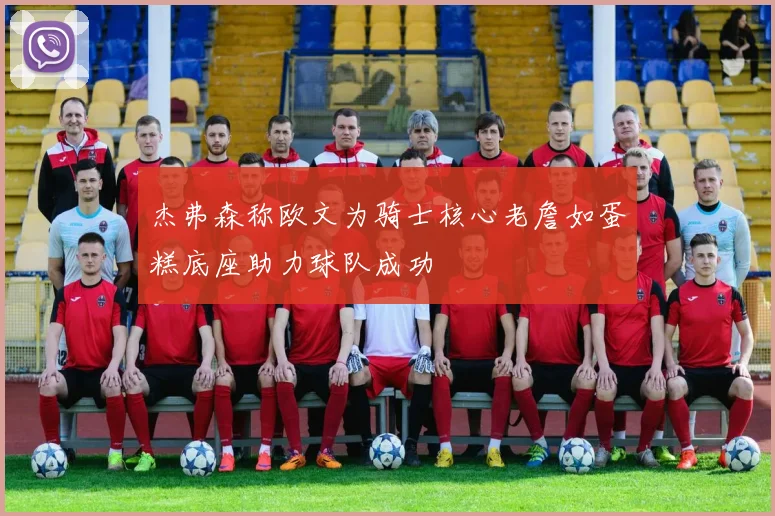 杰弗森称欧文为骑士核心老詹如蛋糕底座助力球队成功